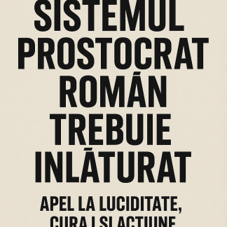 Sistemul Prostocrat Român trebuie înlăturat!!!  Apel la luciditate, curaj și acțiune