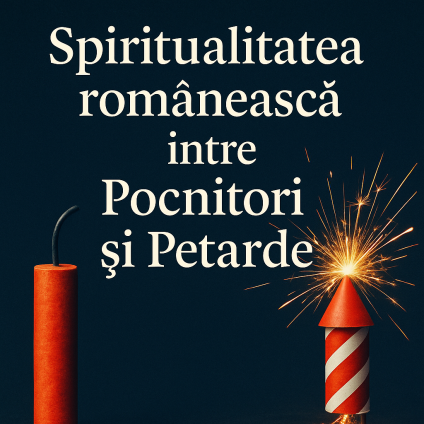 Spiritualitatea românească între „Pocnitori“ și „Petarde“